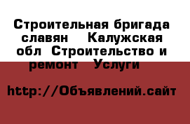 Строительная бригада славян  - Калужская обл. Строительство и ремонт » Услуги   